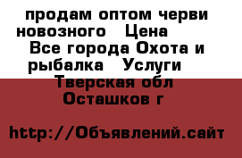 продам оптом черви новозного › Цена ­ 600 - Все города Охота и рыбалка » Услуги   . Тверская обл.,Осташков г.